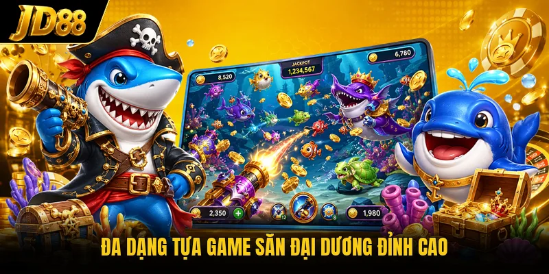Đa dạng tựa game săn đại dương đỉnh cao 